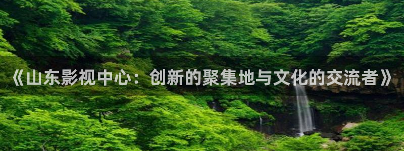 久久精品视频第一：《山东影视中心：创新的聚集地与文化的交流者》