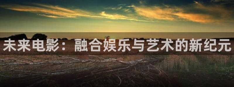 天天综合影院久久久久久：未来电影：融合娱乐与艺术的新纪元